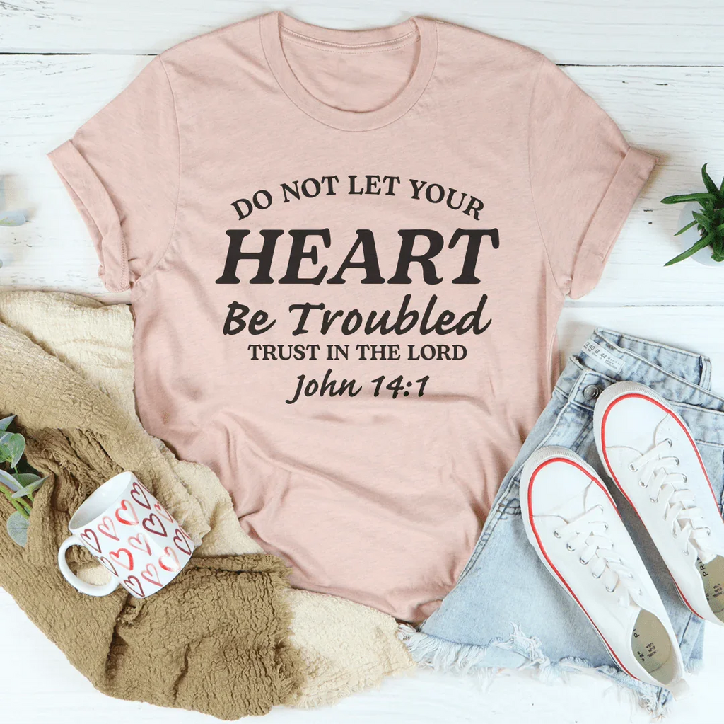 Do not Let Your Heart Be Troubled Trust In The Lord John 14:1 Tee