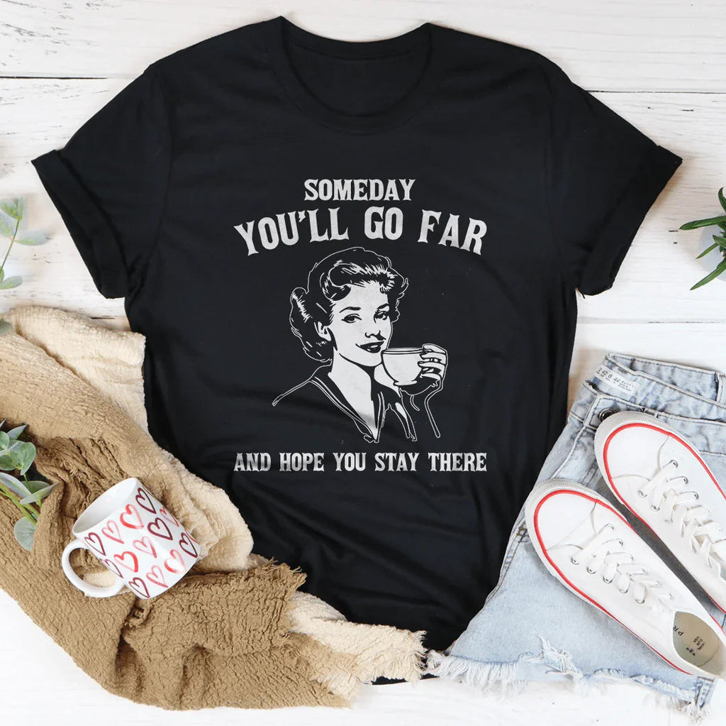 Someday You'll Go Far And Hope You Stay There Tee