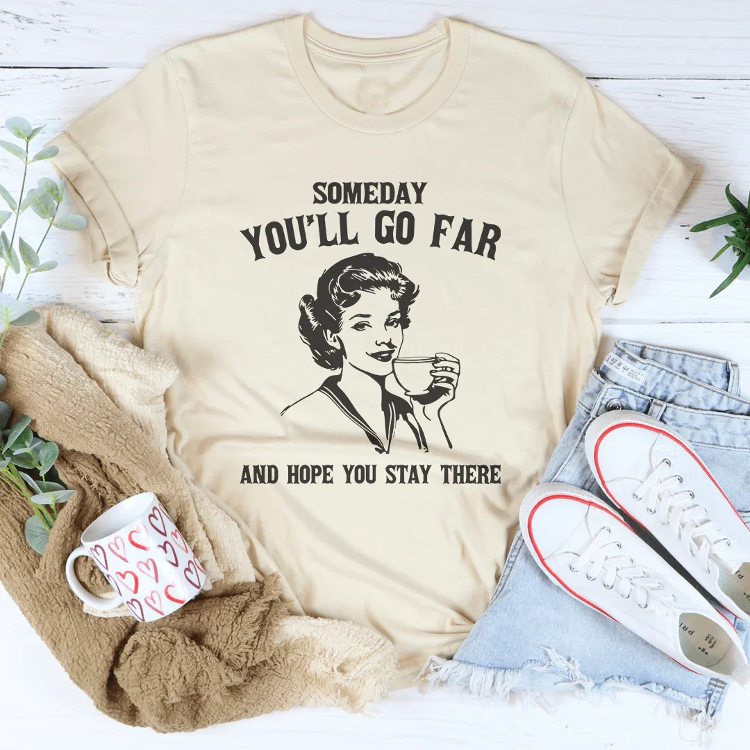 Someday You'll Go Far And Hope You Stay There Tee