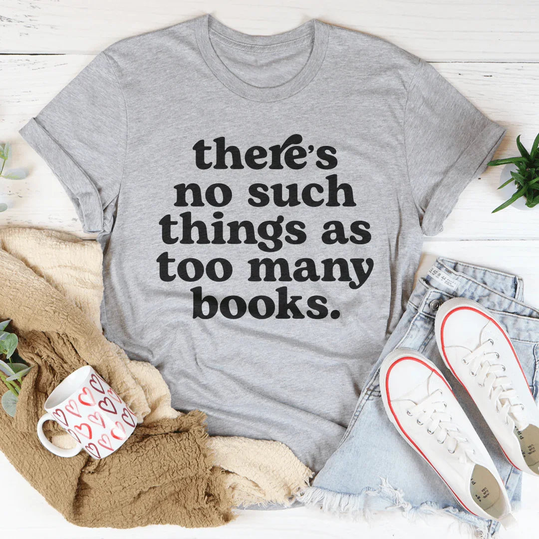 There's No Such Thing As Too Many Books Tee